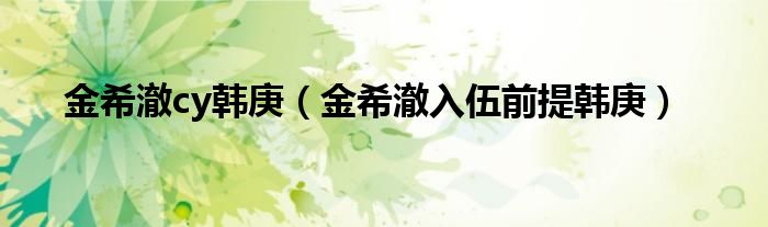 金希澈cy韩庚（金希澈入伍前提韩庚）