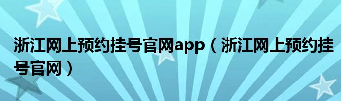 浙江网上预约挂号官网app（浙江网上预约挂号官网）