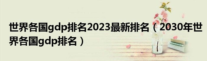 世界各国gdp排名2023最新排名（2030年世界各国gdp排名）