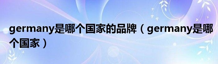 germany是哪个国家的品牌（germany是哪个国家）
