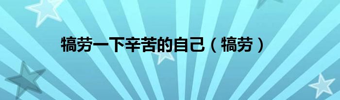 犒劳一下辛苦的自己（犒劳）
