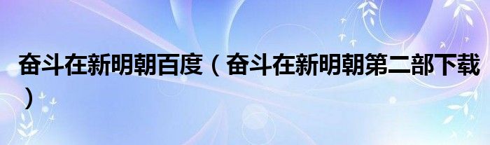 奋斗在新明朝百度（奋斗在新明朝第二部下载）
