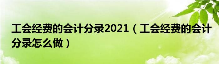 工会经费的会计分录2021（工会经费的会计分录怎么做）