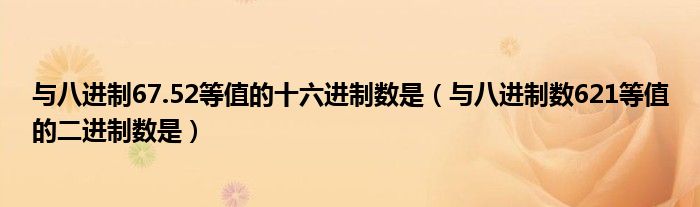 与八进制67.52等值的十六进制数是（与八进制数621等值的二进制数是）