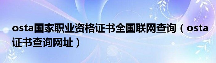 osta国家职业资格证书全国联网查询（osta证书查询网址）