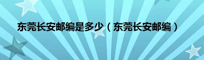 东莞长安邮编是多少（东莞长安邮编）