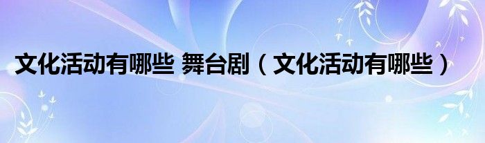 文化活动有哪些 舞台剧（文化活动有哪些）