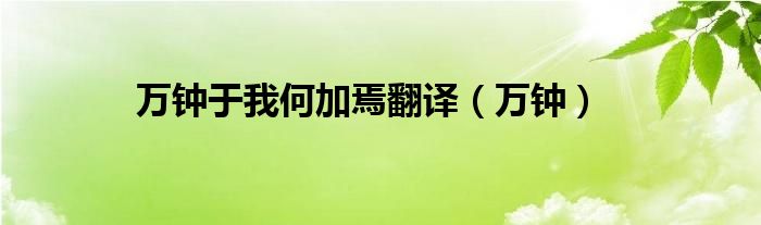 万钟于我何加焉翻译（万钟）