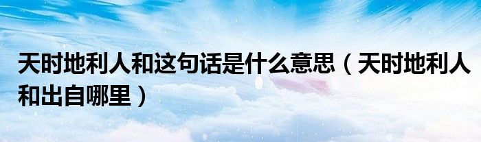 天时地利人和这句话是什么意思（天时地利人和出自哪里）