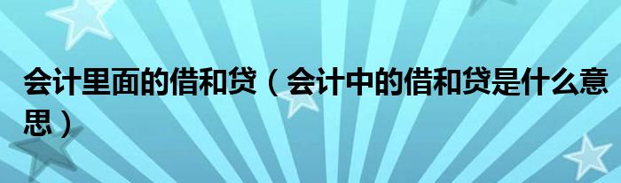会计里面的借和贷（会计中的借和贷是什么意思）