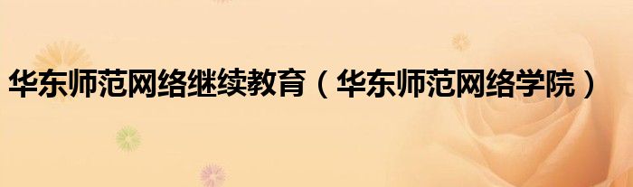华东师范网络继续教育（华东师范网络学院）
