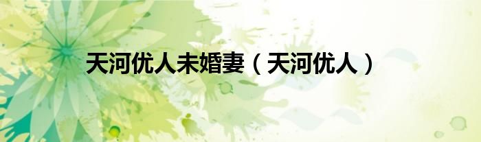 天河优人未婚妻（天河优人）