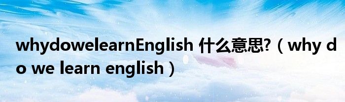 whydowelearnEnglish 什么意思?（why do we learn english）