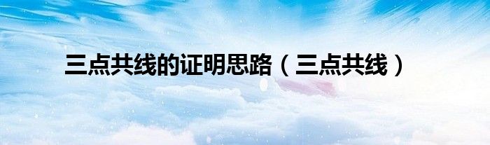 三点共线的证明思路（三点共线）