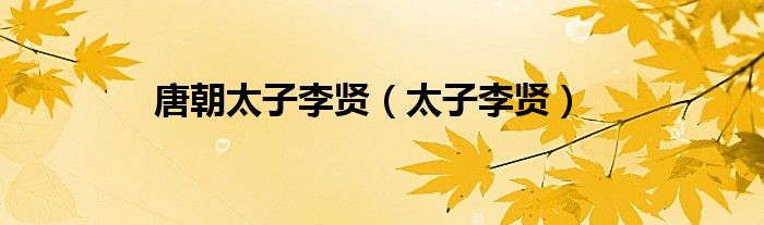 唐朝太子李贤（太子李贤）