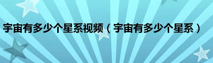 宇宙有多少个星系视频（宇宙有多少个星系）
