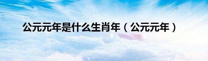 公元元年是什么生肖年（公元元年）