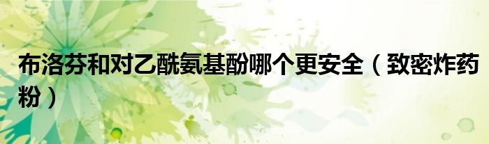 布洛芬和对乙酰氨基酚哪个更安全（致密炸药粉）