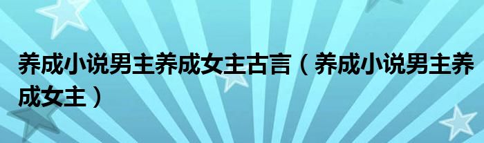 养成小说男主养成女主古言（养成小说男主养成女主）