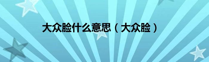 大众脸什么意思（大众脸）