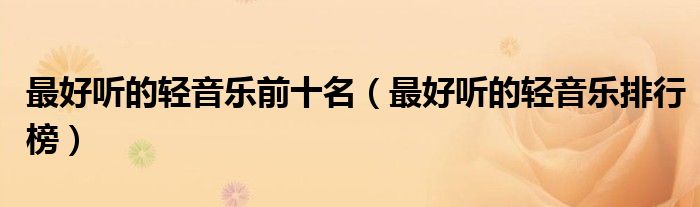 最好听的轻音乐前十名（最好听的轻音乐排行榜）