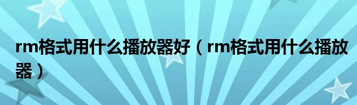 rm格式用什么播放器好（rm格式用什么播放器）