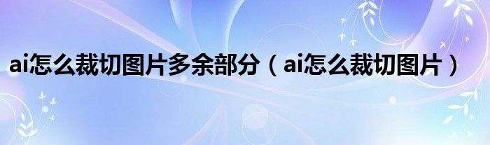 ai怎么裁切图片多余部分（ai怎么裁切图片）