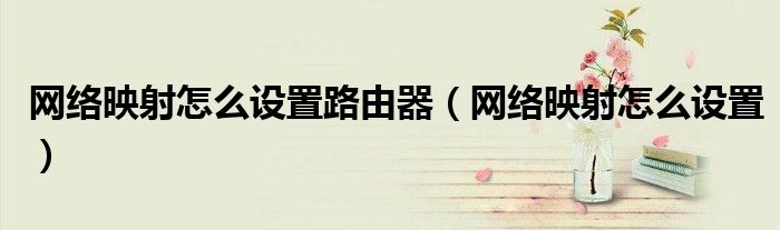 网络映射怎么设置路由器（网络映射怎么设置）