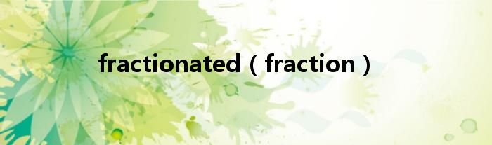 fractionated（fraction）