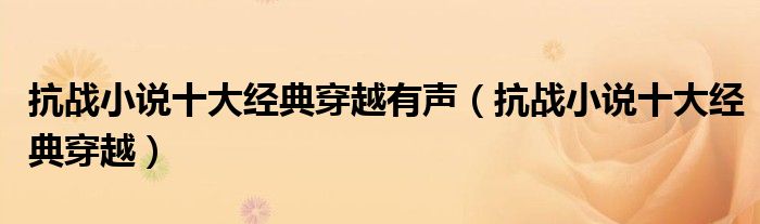抗战小说十大经典穿越有声（抗战小说十大经典穿越）
