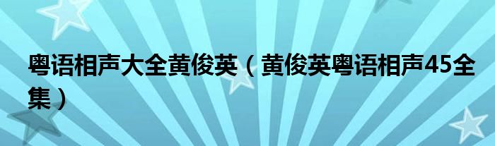 粤语相声大全黄俊英（黄俊英粤语相声45全集）