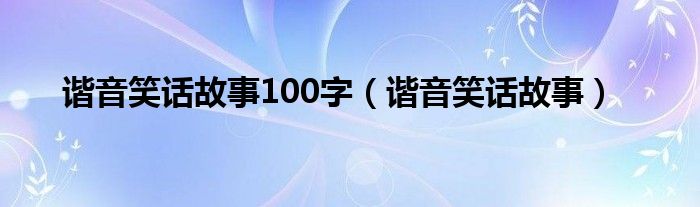 谐音笑话故事100字（谐音笑话故事）