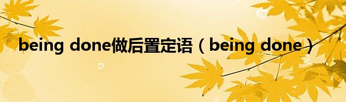 being done做后置定语（being done）