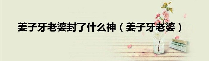 姜子牙老婆封了什么神（姜子牙老婆）