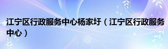 江宁区行政服务中心杨家圩（江宁区行政服务中心）