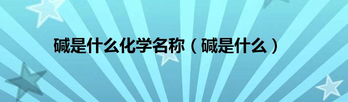 碱是什么化学名称（碱是什么）