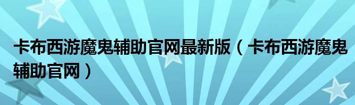 卡布西游魔鬼辅助官网最新版（卡布西游魔鬼辅助官网）