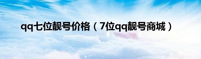qq七位靓号价格（7位qq靓号商城）