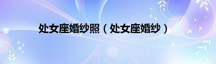 处女座婚纱照（处女座婚纱）