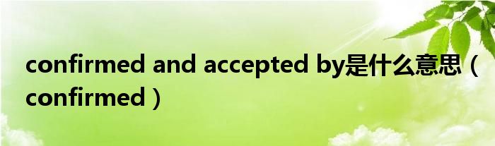 confirmed and accepted by是什么意思（confirmed）