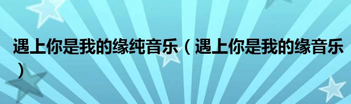 遇上你是我的缘纯音乐（遇上你是我的缘音乐）