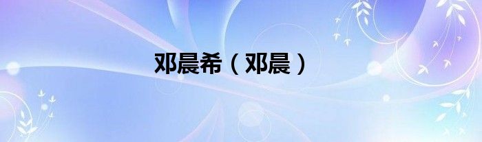邓晨希（邓晨）