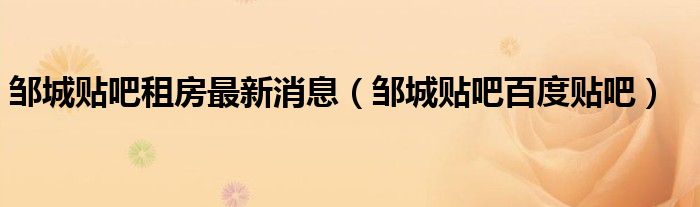 邹城贴吧租房最新消息（邹城贴吧百度贴吧）