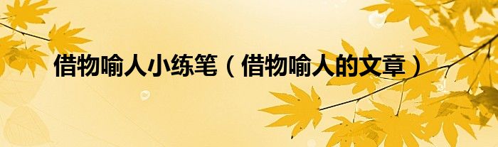 借物喻人小练笔（借物喻人的文章）