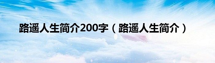 路遥人生简介200字（路遥人生简介）