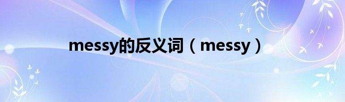 messy的反义词（messy）