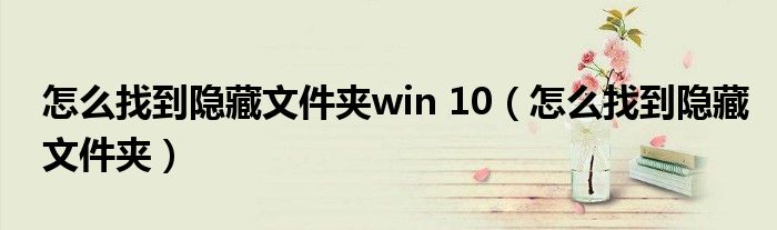 怎么找到隐藏文件夹win 10（怎么找到隐藏文件夹）