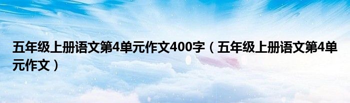 五年级上册语文第4单元作文400字（五年级上册语文第4单元作文）