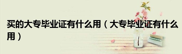 买的大专毕业证有什么用（大专毕业证有什么用）