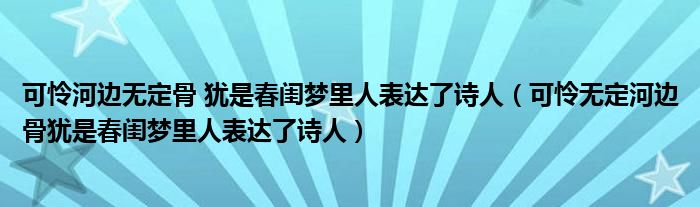 可怜河边无定骨 犹是春闺梦里人表达了诗人（可怜无定河边骨犹是春闺梦里人表达了诗人）